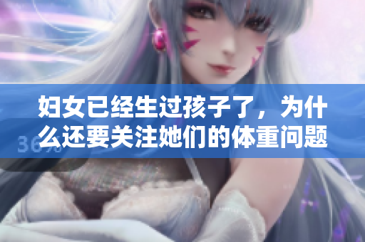 婦女已經生過孩子了，為什么還要關注她們的體重問題？