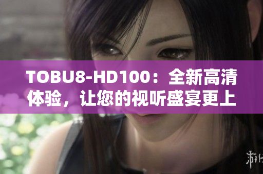 TOBU8-HD100：全新高清體驗，讓您的視聽盛宴更上一層樓