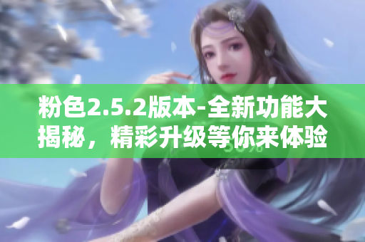 粉色2.5.2版本-全新功能大揭秘，精彩升級等你來體驗