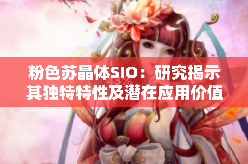 粉色蘇晶體SIO：研究揭示其獨(dú)特特性及潛在應(yīng)用價(jià)值