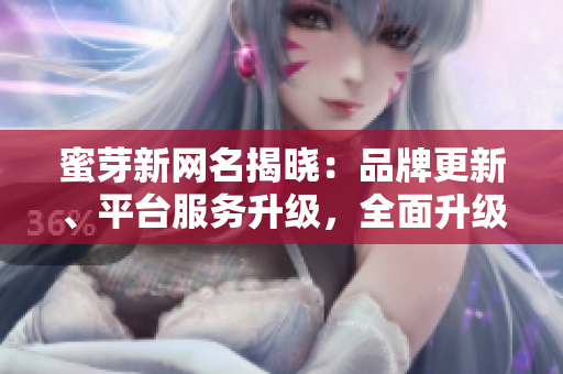 蜜芽新網(wǎng)名揭曉：品牌更新、平臺服務升級，全面升級帶來更優(yōu)質(zhì)購物體驗