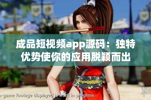 成品短視頻app源碼：獨(dú)特優(yōu)勢(shì)使你的應(yīng)用脫穎而出