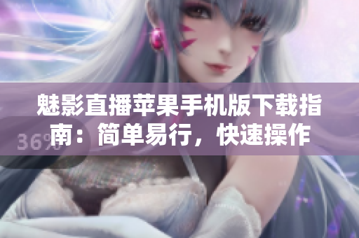 魅影直播蘋果手機(jī)版下載指南：簡(jiǎn)單易行，快速操作
