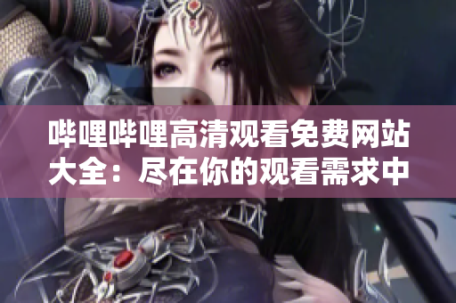 嗶哩嗶哩高清觀看免費(fèi)網(wǎng)站大全：盡在你的觀看需求中找到最優(yōu)秀的網(wǎng)站