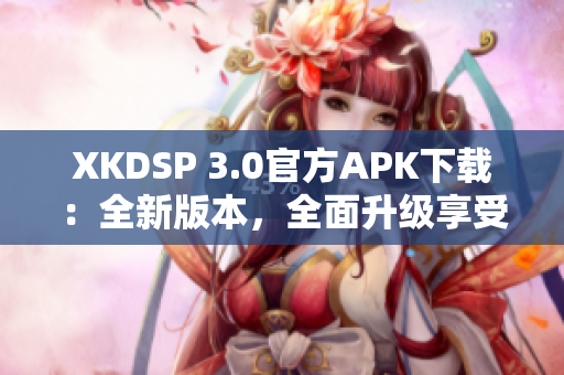 XKDSP 3.0官方APK下載：全新版本，全面升級(jí)享受音樂大師新體驗(yàn)