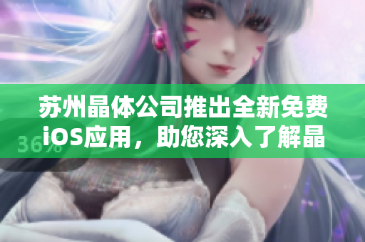 蘇州晶體公司推出全新免費(fèi)iOS應(yīng)用，助您深入了解晶體技術(shù)的魅力