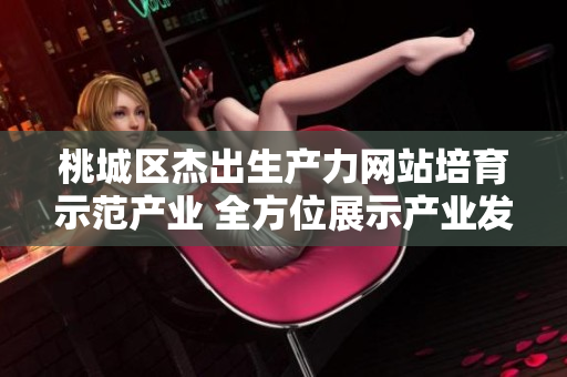 桃城區(qū)杰出生產(chǎn)力網(wǎng)站培育示范產(chǎn)業(yè) 全方位展示產(chǎn)業(yè)發(fā)展新圖景