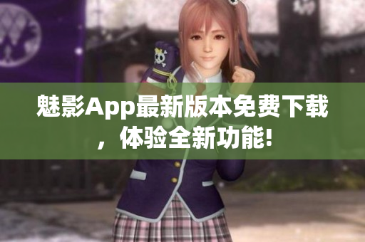 魅影App最新版本免費(fèi)下載，體驗(yàn)全新功能!
