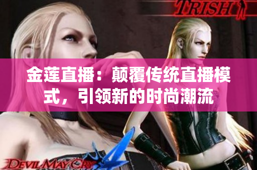 金蓮直播：顛覆傳統(tǒng)直播模式，引領新的時尚潮流