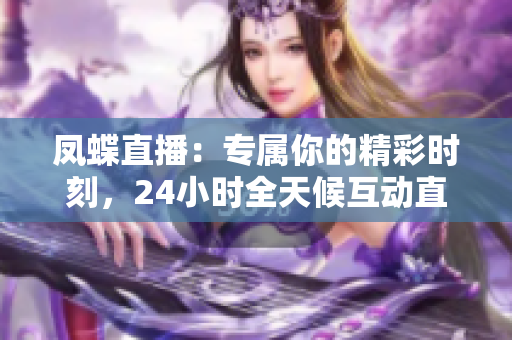 鳳蝶直播：專屬你的精彩時刻，24小時全天候互動直播平臺