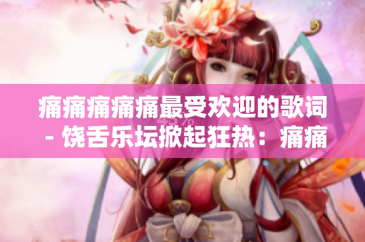 痛痛痛痛痛最受歡迎的歌詞 - 饒舌樂壇掀起狂熱：痛痛痛痛痛的歌詞為何備受喜愛？