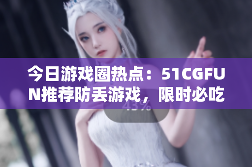 今日游戲圈熱點(diǎn)：51CGFUN推薦防丟游戲，限時(shí)必吃！