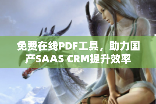 免費(fèi)在線PDF工具，助力國產(chǎn)SAAS CRM提升效率