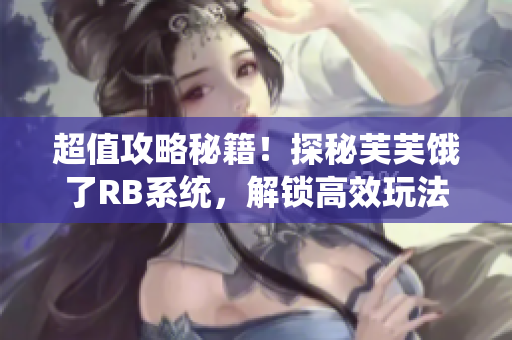 超值攻略秘籍！探秘芙芙餓了RB系統(tǒng)，解鎖高效玩法