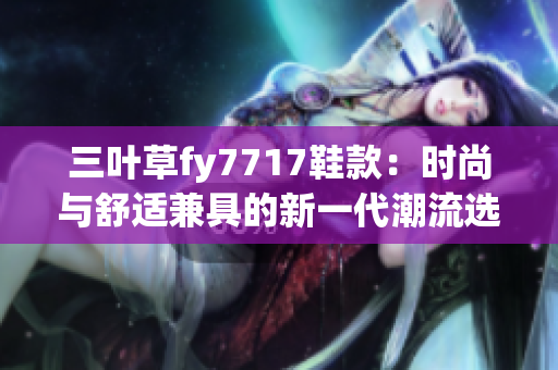 三葉草fy7717鞋款：時尚與舒適兼具的新一代潮流選擇