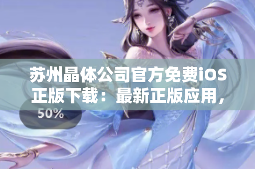 蘇州晶體公司官方免費(fèi)iOS正版下載：最新正版應(yīng)用，免費(fèi)安全下載，暢享晶瑩世界