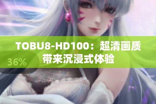TOBU8-HD100：超清畫質(zhì)帶來沉浸式體驗