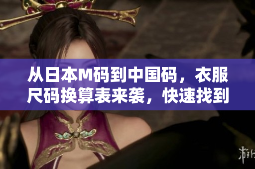 從日本M碼到中國碼，衣服尺碼換算表來襲，快速找到合適的尺碼對應關系