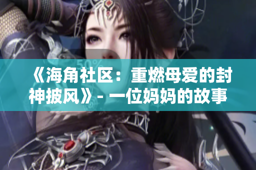 《海角社區(qū)：重燃母愛的封神披風》- 一位媽媽的故事