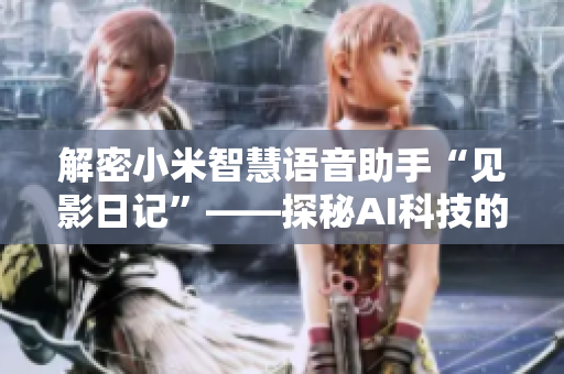 解密小米智慧語音助手“見影日記”——探秘AI科技的無限可能
