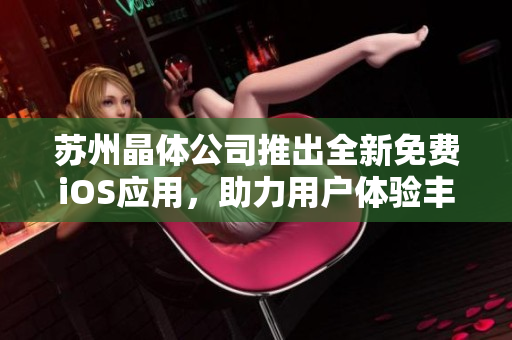 蘇州晶體公司推出全新免費iOS應用，助力用戶體驗豐富功能！