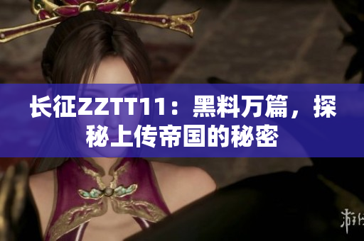 長征ZZTT11：黑料萬篇，探秘上傳帝國的秘密