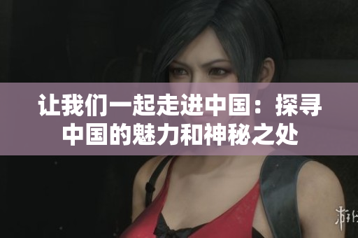 讓我們一起走進(jìn)中國：探尋中國的魅力和神秘之處