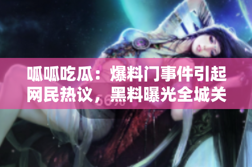 呱呱吃瓜：爆料門事件引起網(wǎng)民熱議，黑料曝光全城關(guān)注