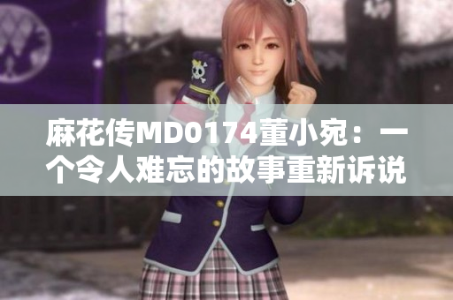 麻花傳MD0174董小宛：一個令人難忘的故事重新訴說