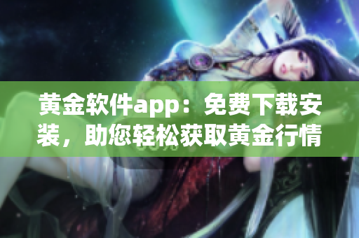黃金軟件app：免費(fèi)下載安裝，助您輕松獲取黃金行情數(shù)據(jù)
