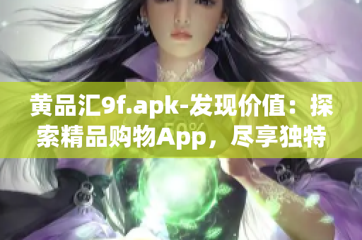 黃品匯9f.apk-發(fā)現(xiàn)價值：探索精品購物App，盡享獨特驚喜和精選商品