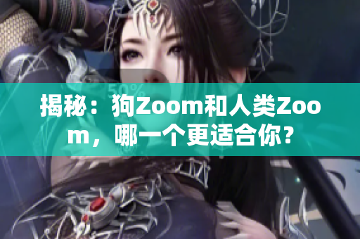揭秘：狗Zoom和人類Zoom，哪一個更適合你？