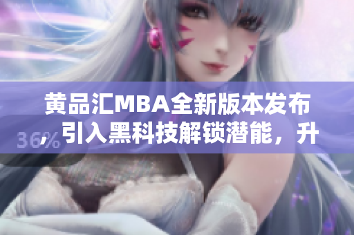 黃品匯MBA全新版本發(fā)布，引入黑科技解鎖潛能，升級開啟新篇章