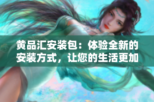 黃品匯安裝包：體驗全新的安裝方式，讓您的生活更加便捷