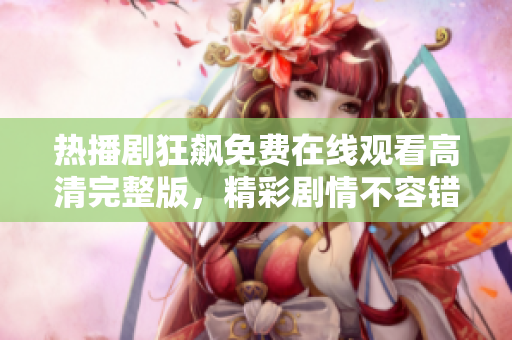 熱播劇狂飆免費在線觀看高清完整版，精彩劇情不容錯過