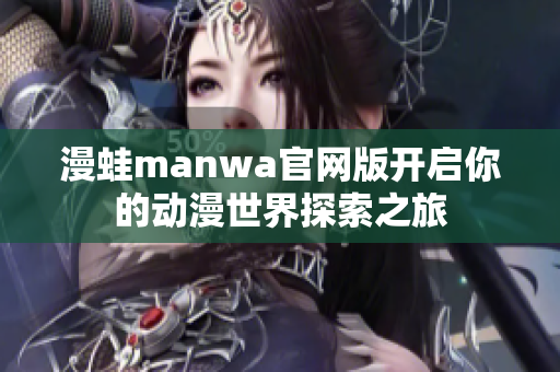 漫蛙manwa官網(wǎng)版開(kāi)啟你的動(dòng)漫世界探索之旅