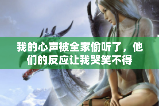 我的心聲被全家偷聽了，他們的反應讓我哭笑不得