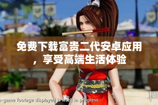 免費(fèi)下載富貴二代安卓應(yīng)用，享受高端生活體驗(yàn)