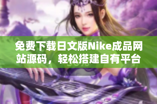 免費下載日文版Nike成品網(wǎng)站源碼，輕松搭建自有平臺