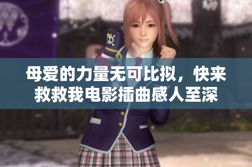 母愛的力量無可比擬，快來救救我電影插曲感人至深