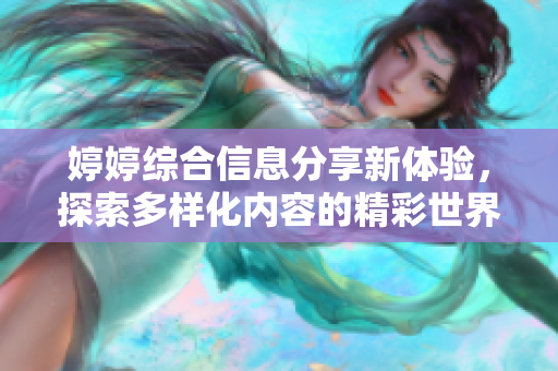 婷婷綜合信息分享新體驗(yàn)，探索多樣化內(nèi)容的精彩世界