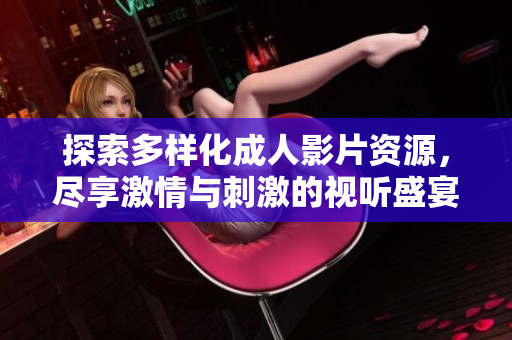 探索多樣化成人影片資源，盡享激情與刺激的視聽盛宴