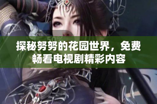 探秘努努的花園世界，免費(fèi)暢看電視劇精彩內(nèi)容