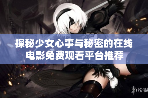 探秘少女心事與秘密的在線電影免費(fèi)觀看平臺推薦