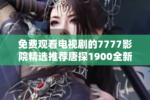 免費(fèi)觀(guān)看電視劇的7777影院精選推薦唐探1900全新觀(guān)看體驗(yàn)