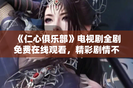 《仁心俱樂部》電視劇全劇免費(fèi)在線觀看，精彩劇情不容錯(cuò)過
