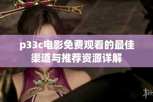 p33c電影免費觀看的最佳渠道與推薦資源詳解