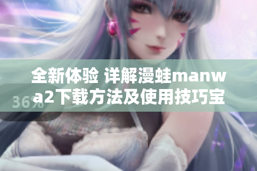 全新體驗 詳解漫蛙manwa2下載方法及使用技巧寶典