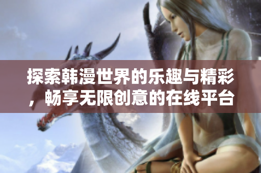 探索韓漫世界的樂(lè)趣與精彩，暢享無(wú)限創(chuàng)意的在線(xiàn)平臺(tái)