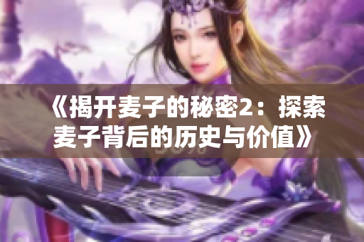 《揭開麥子的秘密2：探索麥子背后的歷史與價值》